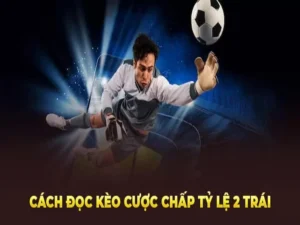 Cách Chơi Kèo Chấp 2 Trái Hiểu Đúng Quy Tắc Và Chiến Lược Đặt Cược Chuẩn Xác