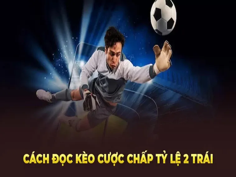 Cách Chơi Kèo Chấp 2 Trái Hiểu Đúng Quy Tắc Và Chiến Lược Đặt Cược Chuẩn Xác
