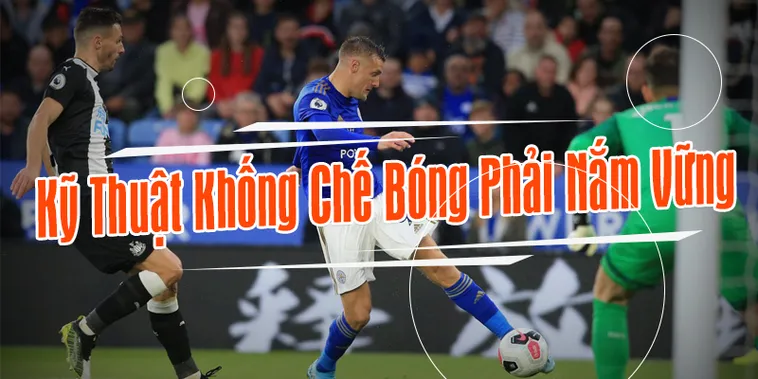 Kỹ Thuật Khống Chế Bóng Trong Bóng Đá Chuẩn Xác Và Hiệu Quả Cho Người Chơi